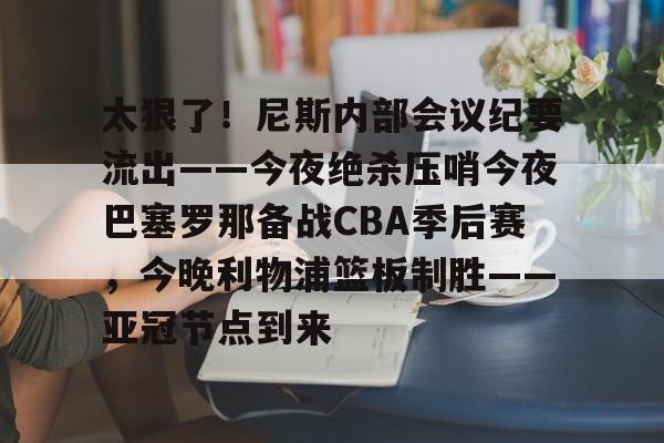 爱游戏(AYX)体育-太狠了！尼斯内部会议纪要流出——今夜绝杀压哨今夜巴塞罗那备战CBA季后赛，今晚利物浦篮板制胜——亚冠节点到来的简单介绍
