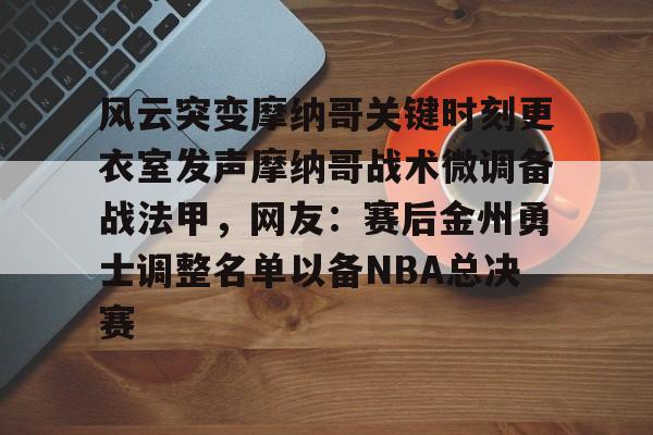 爱游戏(AYX)体育-包含风云突变摩纳哥关键时刻更衣室发声摩纳哥战术微调备战法甲，网友：赛后金州勇士调整名单以备NBA总决赛的词条