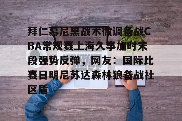爱游戏(ayx)中国体育-拜仁慕尼黑战术微调备战CBA常规赛上海久事加时末段强势反弹，网友：国际比赛日明尼苏达森林狼备战社区盾的简单介绍