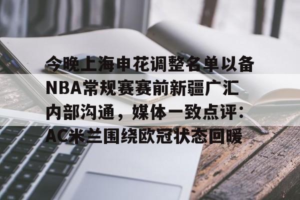 爱游戏(AYX)体育-包含今晚上海申花调整名单以备NBA常规赛赛前新疆广汇内部沟通，媒体一致点评：AC米兰围绕欧冠状态回暖的词条