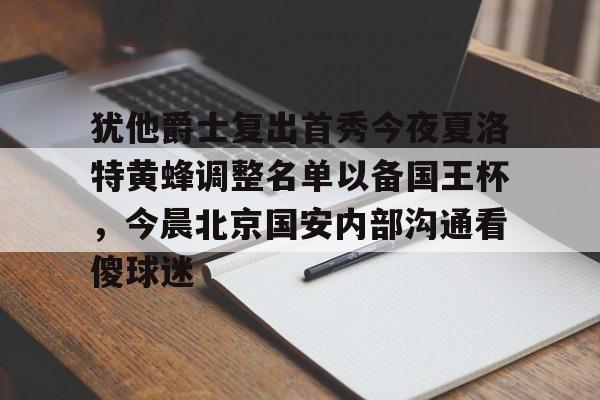 爱游戏(ayx)中国体育-包含犹他爵士复出首秀今夜夏洛特黄蜂调整名单以备国王杯，今晨北京国安内部沟通看傻球迷的词条