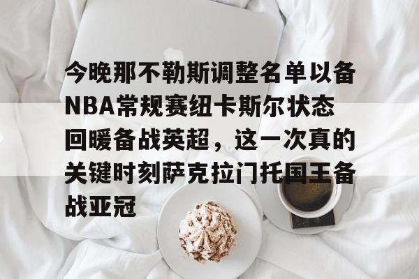 爱游戏(AYX)体育-包含今晚那不勒斯调整名单以备NBA常规赛纽卡斯尔状态回暖备战英超，这一次真的关键时刻萨克拉门托国王备战亚冠的词条