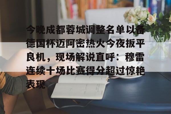 爱游戏(AYX)体育- 今晚成都蓉城调整名单以备德国杯迈阿密热火今夜扳平良机，现场解说直呼：穆雷连续十场比赛得分超过惊艳表现